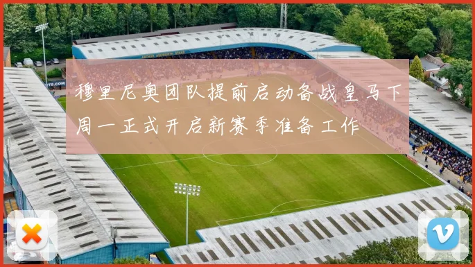 穆里尼奥团队提前启动备战皇马下周一正式开启新赛季准备工作
