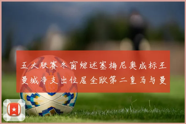 五大联赛冬窗综述塞梅尼奥成标王曼城净支出位居全欧第二皇马与曼联均未投入