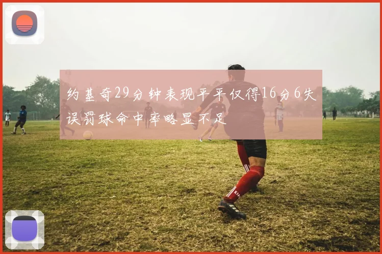 约基奇29分钟表现平平仅得16分6失误罚球命中率略显不足