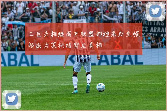 三巨头相继离开联盟却迎来新生崛起成为笑柄的背后真相