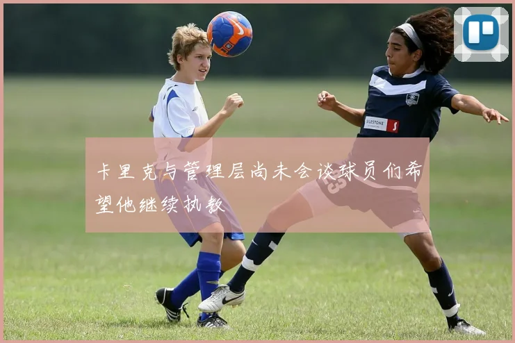 卡里克与管理层尚未会谈球员们希望他继续执教
