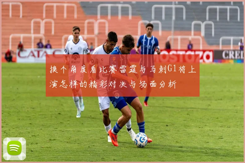 换个角度看比赛雷霆与马刺G1将上演怎样的精彩对决与场面分析