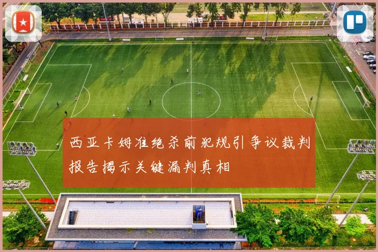 西亚卡姆准绝杀前犯规引争议裁判报告揭示关键漏判真相