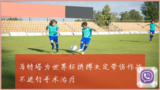 马特塔为世界杯拼搏决定带伤作战不进行手术治疗