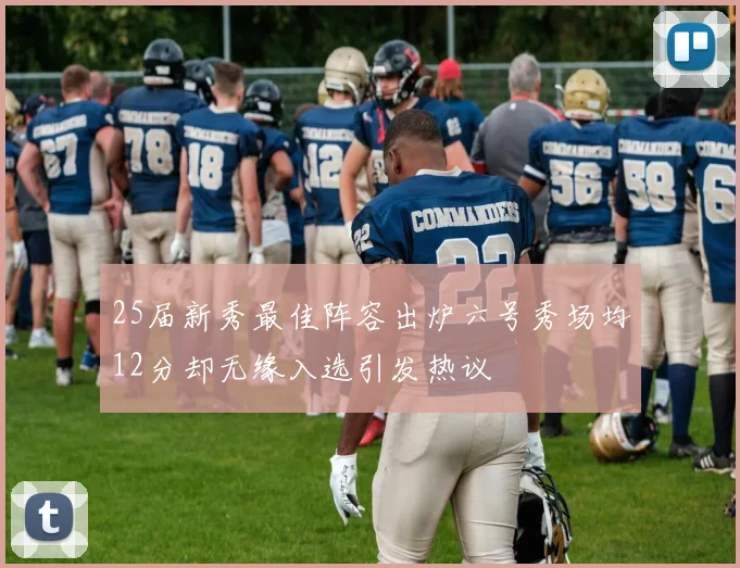 25届新秀最佳阵容出炉六号秀场均12分却无缘入选引发热议