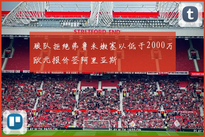 狼队拒绝弗鲁米嫩塞以低于2000万欧元报价签阿里亚斯